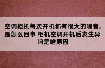 空调柜机每次开机都有很大的噪音,是怎么回事 柜机空调开机后发生异响是啥原因